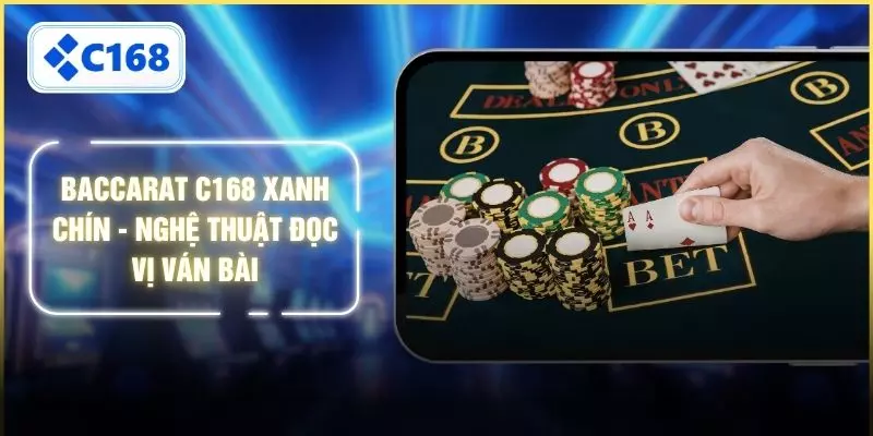 Baccarat C168 Xanh Chín - Nghệ Thuật Đọc Vị Ván Bài