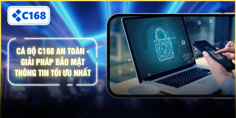 Cá Độ C168 An Toàn - Giải Pháp Bảo Mật Thông Tin Tối Ưu Nhất