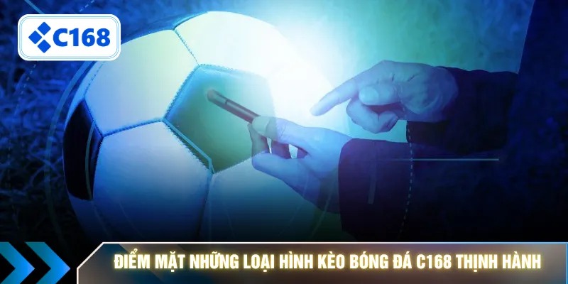 Điểm mặt những loại hình kèo bóng đá C168 thịnh hành 