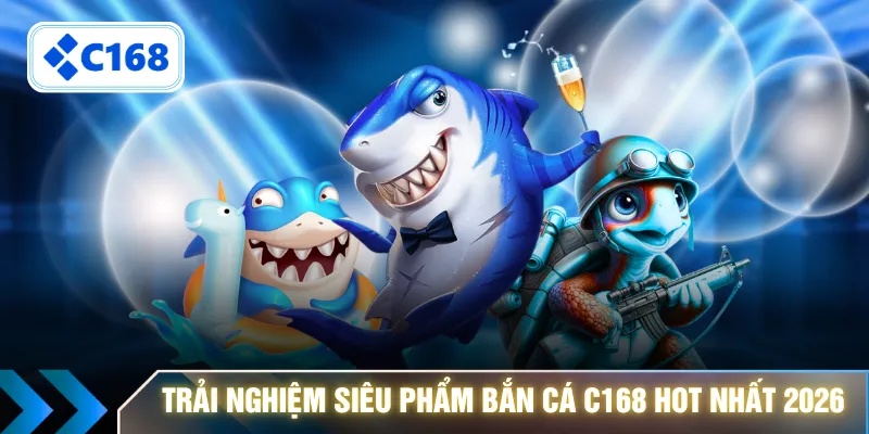Trải nghiệm siêu phẩm bắn cá C168 hot nhất 2026